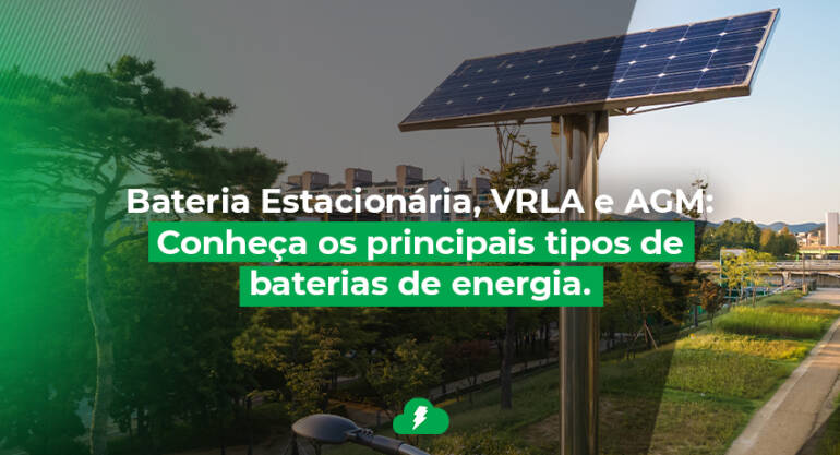 Bateria Estacionária, VRLA e AGM: Conheça os principais tipos de baterias de energia