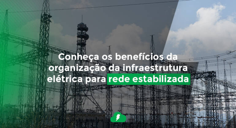 Conheça os benefícios da organização da infraestrutura elétrica para rede estabilizada